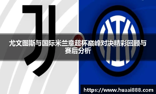 尤文图斯与国际米兰意超杯巅峰对决精彩回顾与赛后分析