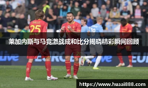 莱加内斯与马竞激战成和比分揭晓精彩瞬间回顾