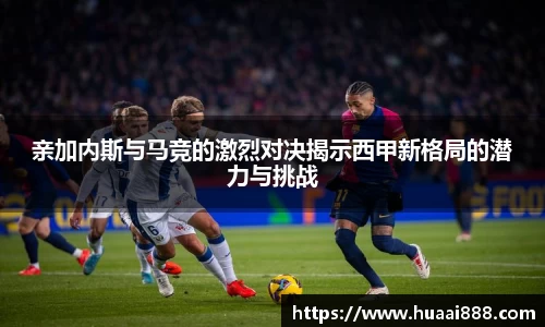 亲加内斯与马竞的激烈对决揭示西甲新格局的潜力与挑战